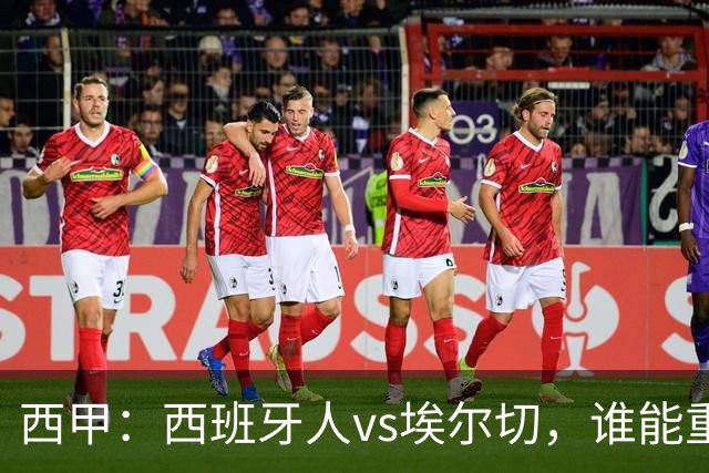 西甲：西班牙人vs埃尔切，谁能重返胜轨？